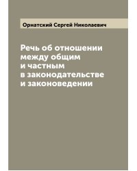 Речь об отношении между общим и частным в законодательстве и законоведении