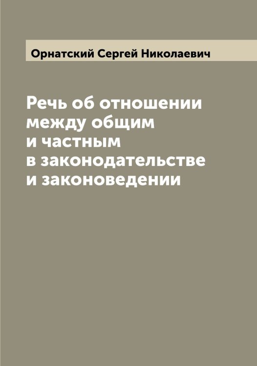 Обложка книги «Речь об отношении между общим и частным в законодательстве и законоведении» — Орнатский Сергей Николаевич, ISBN 9785521266296