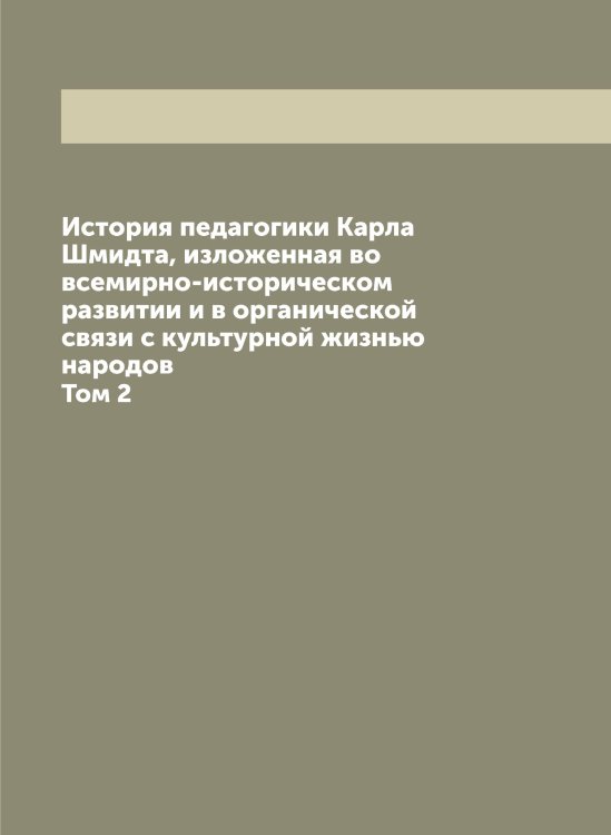 Обложка книги «История педагогики Карла Шмидта, изложенная во всемирно-историческом развитии и в органической связи с культурной жизнью народов» — Шмидт Карл, ISBN 9785521313877