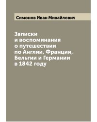 Записки и воспоминания о путешествии по Англии, Франции, Бельгии и Германии в 1842 году