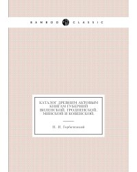 Каталог древним актовым книгам губерний Виленской, Гродненской, Минской и Ковенской,
