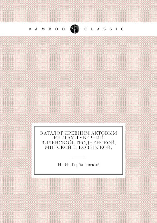 Каталог древним актовым книгам губерний Виленской, Гродненской, Минской и Ковенской,