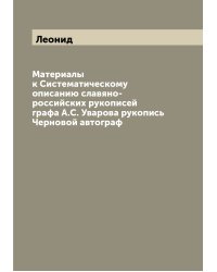 Материалы к Систематическому описанию славяно-российских рукописей графа А.С. Уварова рукопись Черновой автограф