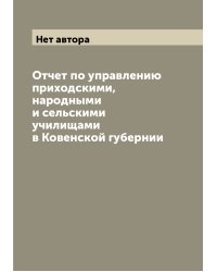 Отчет по управлению приходскими, народными и сельскими училищами в Ковенской губернии