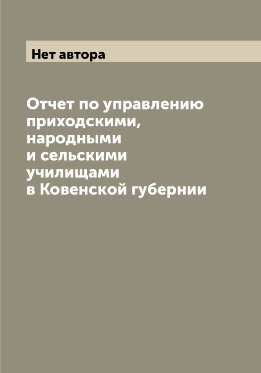 Обложка книги «Отчет по управлению приходскими, народными и сельскими училищами в Ковенской губернии» — Нет автора, ISBN 9785519895712