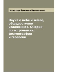 Наука о небе и земле, общедоступно изложенная. Очерки по астрономии, физгеографии и геологии