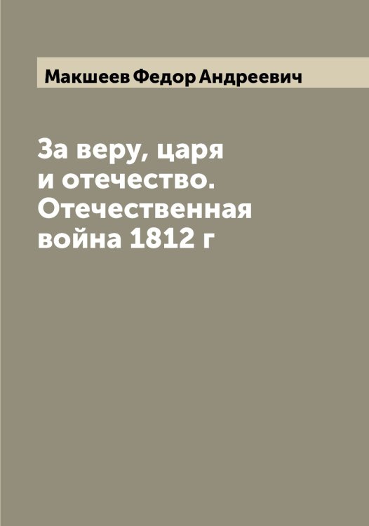 Обложка книги «За веру, царя и отечество. Отечественная война 1812 г» — Макшеев Федор Андреевич, ISBN 9785519950237