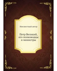 Петр Великий, его полководцы и министры