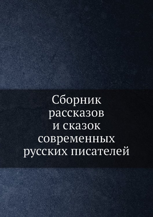 Сборник рассказов и сказок современных русских писателей Сборник рассказов и сказок современных русских писателей