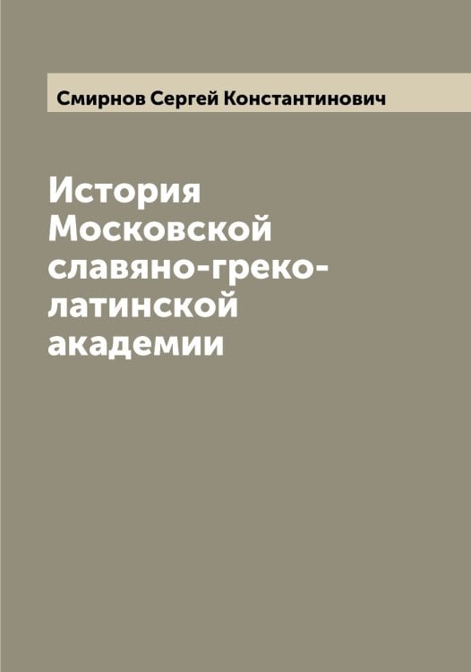 Обложка книги «История Московской славяно-греко-латинской академии» — Смирнов Сергей Константинович, ISBN 9785519741422