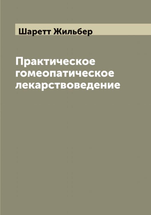 Обложка книги «Практическое гомеопатическое лекарствоведение» — Шаретт Жильбер, ISBN 9785521306688