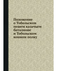 Положение о Тобольском пешем казачьем баталионе и Тобольском конном полку