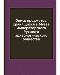 Опись предметов, хранящихся в Музее Императорского Русского археологического общества