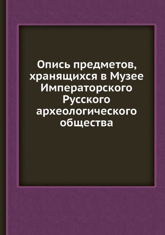 Опись предметов, хранящихся в Музее Императорского Русского археологического общества