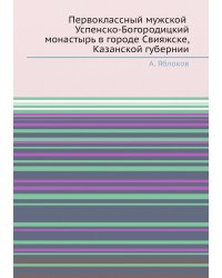 Первоклассный мужской Успенско-Богородицкий монастырь в городе Свияжске, Казанской губернии