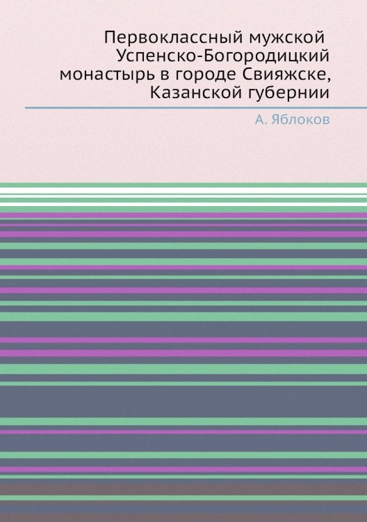 Первоклассный мужской Успенско-Богородицкий монастырь в городе Свияжске, Казанской губернии
