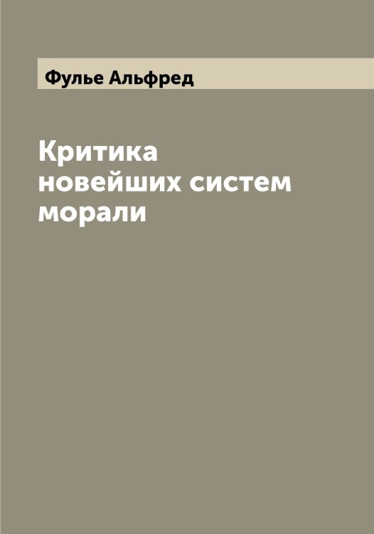 Обложка книги «Критика новейших систем морали» — Фулье Альфред, ISBN 9785521287857