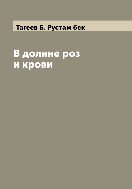 Обложка книги «В долине роз и крови» — Тагеев Б. Рустам бек, ISBN 9785519761970