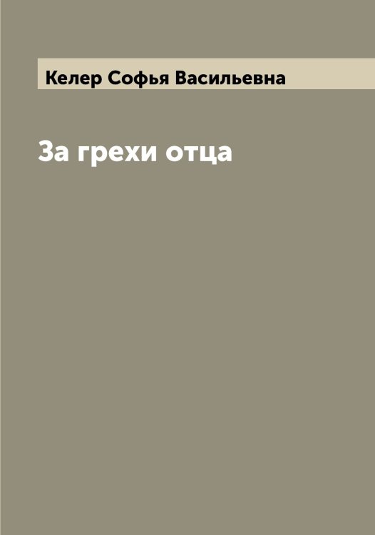 Обложка книги «За грехи отца» — Келер Софья Васильевна, ISBN 9785519888189