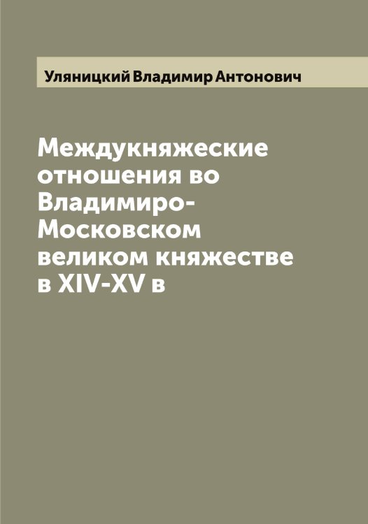 Междукняжеские отношения во Владимиро-Московском великом княжестве в XIV-XV в Обложка книги «Междукняжеские отношения во Владимиро-Московском великом княжестве в XIV-XV в» — Уляницкий Владимир Антонович, ISBN 9785519782579