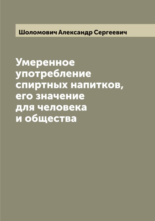 Умеренное употребление спиртных напитков, его значение для человека и общества Обложка книги «Умеренное употребление спиртных напитков, его значение для человека и общества» — Шоломович Александр Сергеевич, ISBN 9785521314638