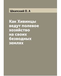 Как Хивинцы ведут полевое хозяйство на своих безводных землях