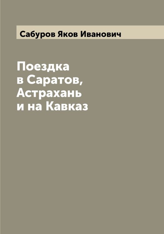 Обложка книги «Поездка в Саратов, Астрахань и на Кавказ» — Сабуров Яков Иванович, ISBN 9785519843072