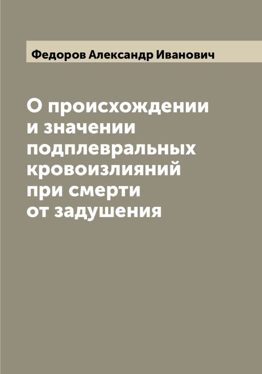 Обложка книги «О происхождении и значении подплевральных кровоизлияний при смерти от задушения» — Федоров Александр Иванович, ISBN 9785519787215