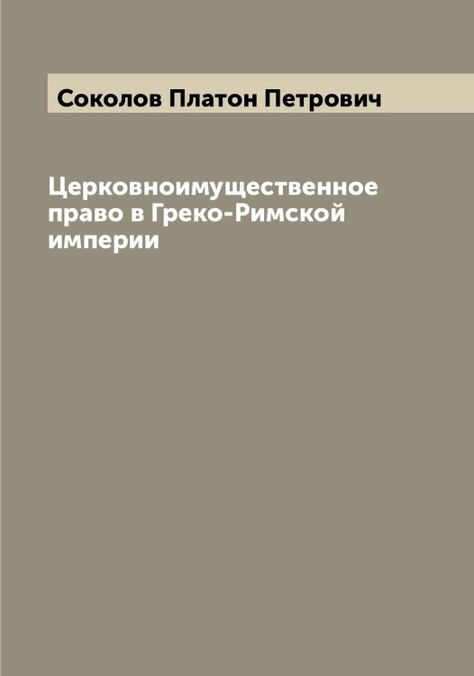 Обложка книги «Церковноимущественное право в Греко-Римской империи» — Соколов Платон Петрович, ISBN 9785519745871