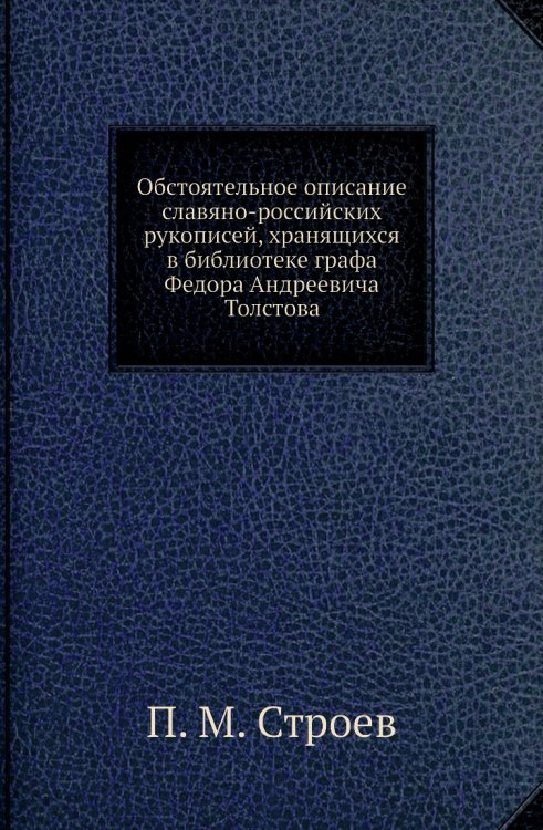 Обстоятельное описание славяно-российских рукописей, хранящихся в библиотеке графа Федора Андреевича Толстова Обстоятельное описание славяно-российских рукописей, хранящихся в библиотеке графа Федора Андреевича Толстова