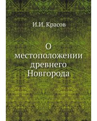 О местоположении древнего Новгорода; историческое исследование