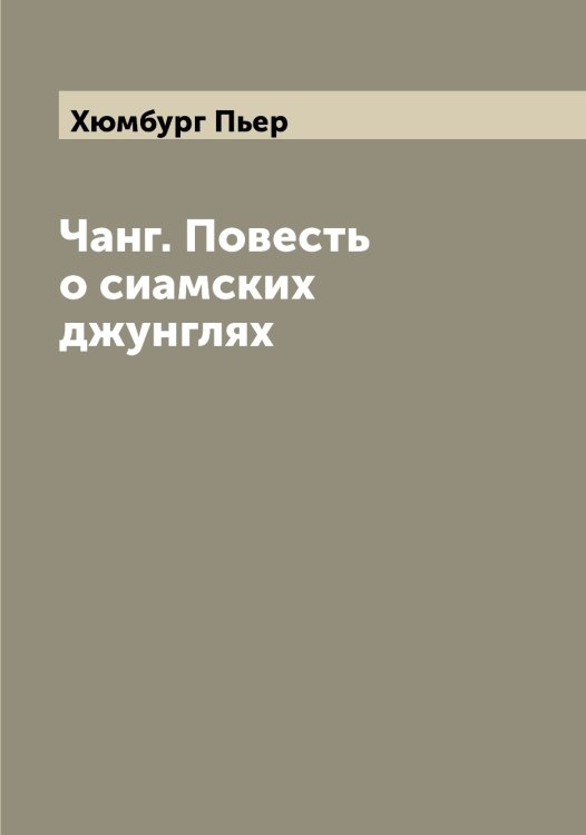 Обложка книги «Чанг. Повесть о сиамских джунглях» — Хюмбург Пьер, ISBN 9785521294138