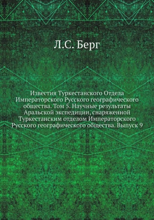 Известия Туркестанского Отдела Императорского Русского географического общества. Том 5. Научные результаты Аральской экспедиции, снаряженной Туркестанским отделом Императорского Русского географического общества. Выпуск 9