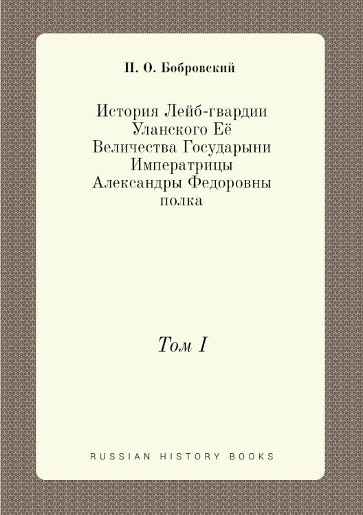 История Лейб-гвардии Уланского Её Величества Государыни Императрицы Александры Федоровны полка