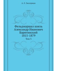 Фельдмаршал князь Александр Иванович Барятинский. 1815-1879
