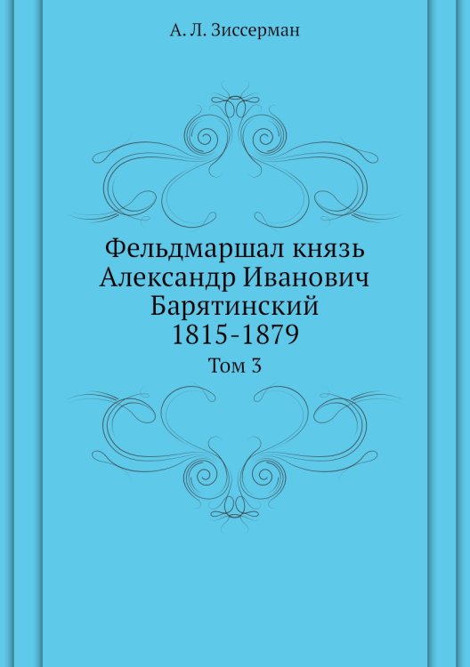 Фельдмаршал князь Александр Иванович Барятинский. 1815-1879
