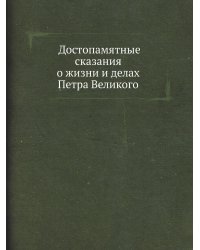 Достопамятные сказания о жизни и делах Петра Великого