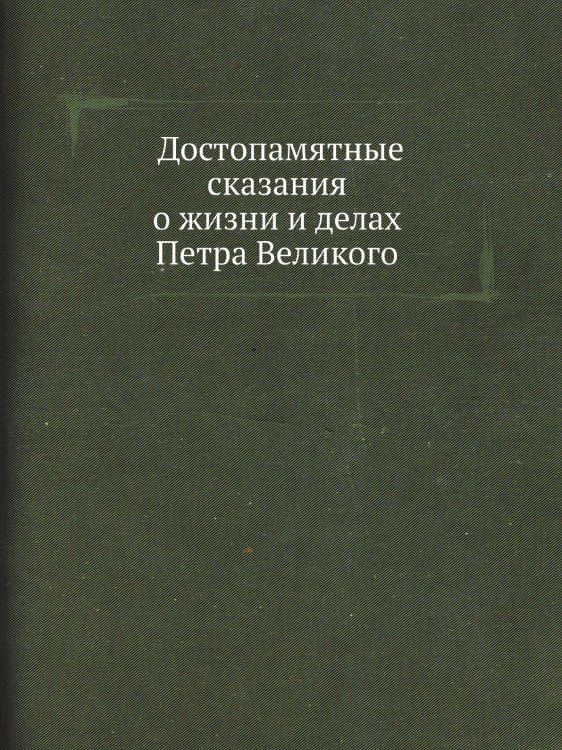Достопамятные сказания о жизни и делах Петра Великого