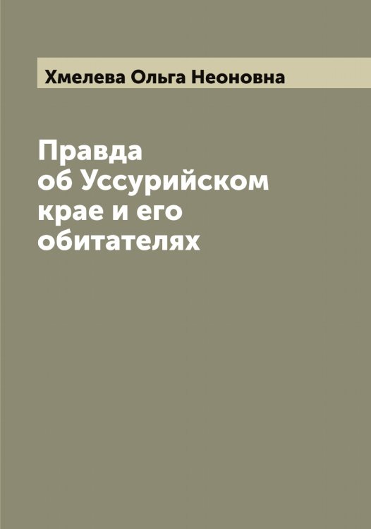 Обложка книги «Правда об Уссурийском крае и его обитателях» — Хмелева Ольга Неоновна, ISBN 9785521291946