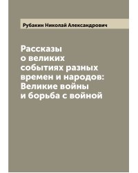 Рассказы о великих событиях разных времен и народов: Великие войны и борьба с войной