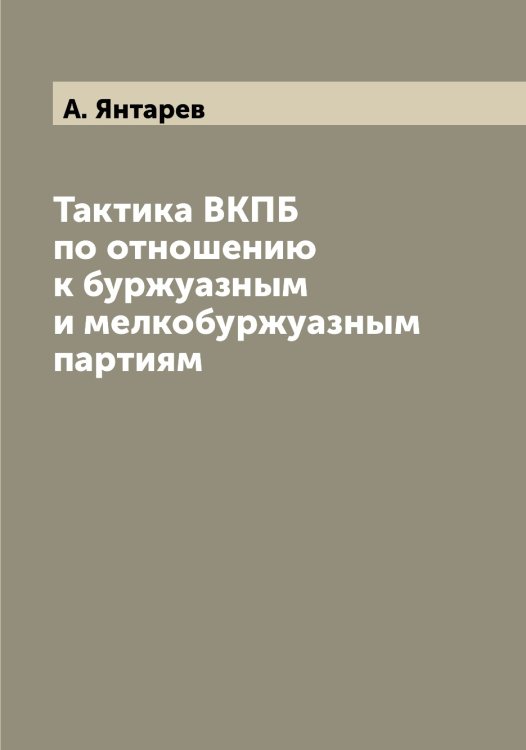 Тактика ВКПБ по отношению к буржуазным и мелкобуржуазным партиям Обложка книги «Тактика ВКПБ по отношению к буржуазным и мелкобуржуазным партиям» — А. Янтарев, ISBN 9785521397709