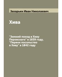 Хива "Зимний поход в Хиву Перовскаго" в 1839 году,  "Первое посольство в Хиву" в 1842 году