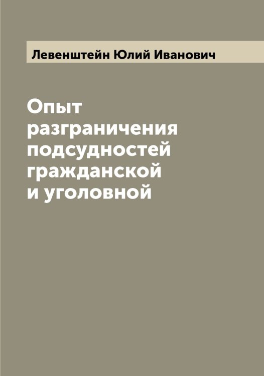 Обложка книги «Опыт разграничения подсудностей гражданской и уголовной» — Левенштейн Юлий Иванович, ISBN 9785519927758