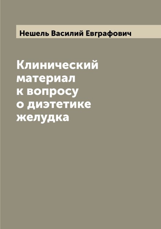 Обложка книги «Клинический материал к вопросу о диэтетике желудка» — Нешель Василий Евграфович, ISBN 9785519993791