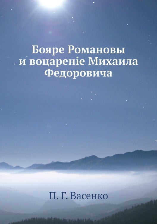 Бояре Романовы и воцаренie Михаила Федоровича