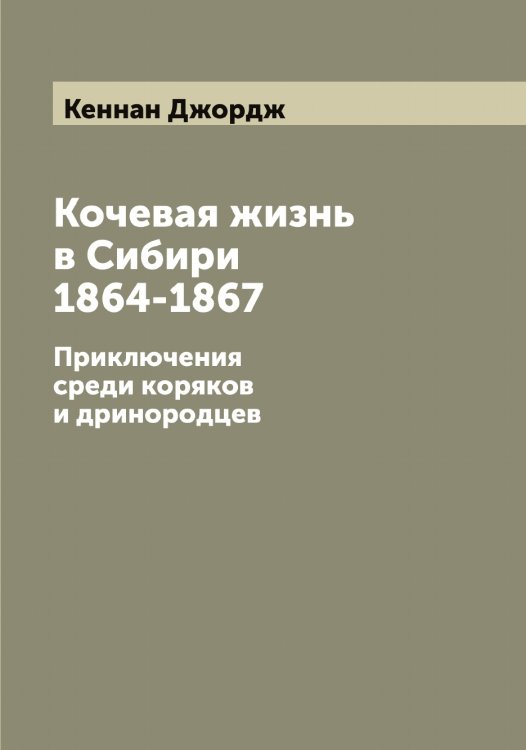 Обложка книги «Кочевая жизнь в Сибири 1864-1867» — Кеннан Джордж, ISBN 9785519888578