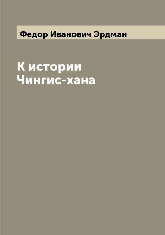 Обложка книги «К истории Чингис-хана» — Федор Иванович Эрдман, ISBN 9785521392612