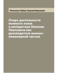 Очерк деятельности великого князя и императора Николая Павловича как руководителя военно-инженерной частью