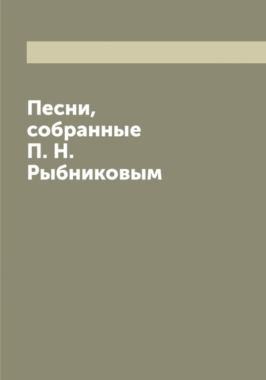 Обложка книги «Песни, собранные П. Н. Рыбниковым» — Рыбников Павел Николаевич, ISBN 9785519841436