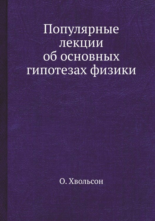 Обложка книги «Популярные лекции об основных гипотезах физики» — О. Хвольсон, ISBN 9785458570930